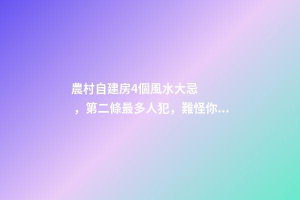 農村自建房4個風水大忌，第二條最多人犯，難怪你家越住越窮！